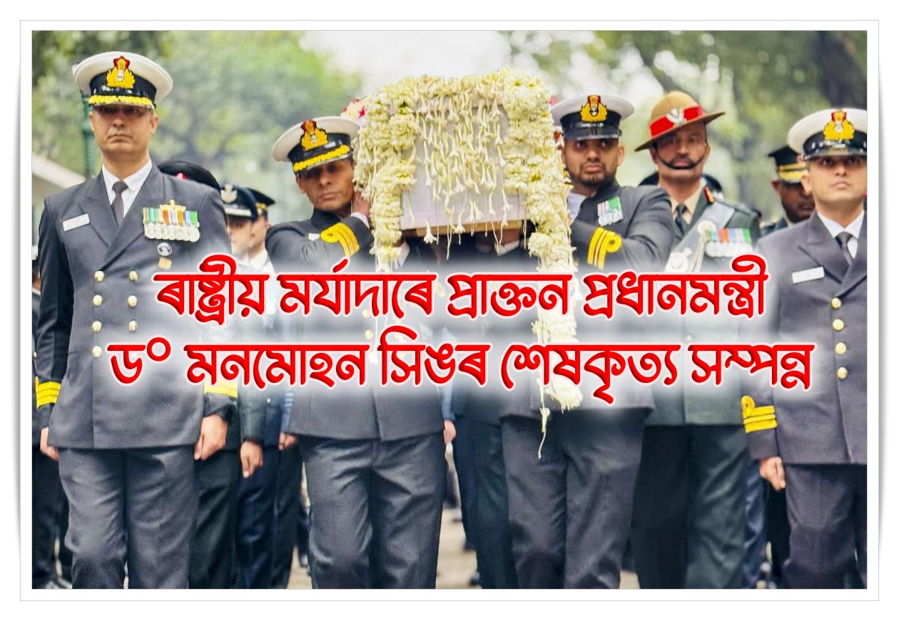 ৰাষ্ট্ৰীয় মর্যাদাৰে প্রাক্তন প্রধানমন্ত্রী ড° মনমোহন সিঙৰ শেষকৃত্য সম্পন্ন