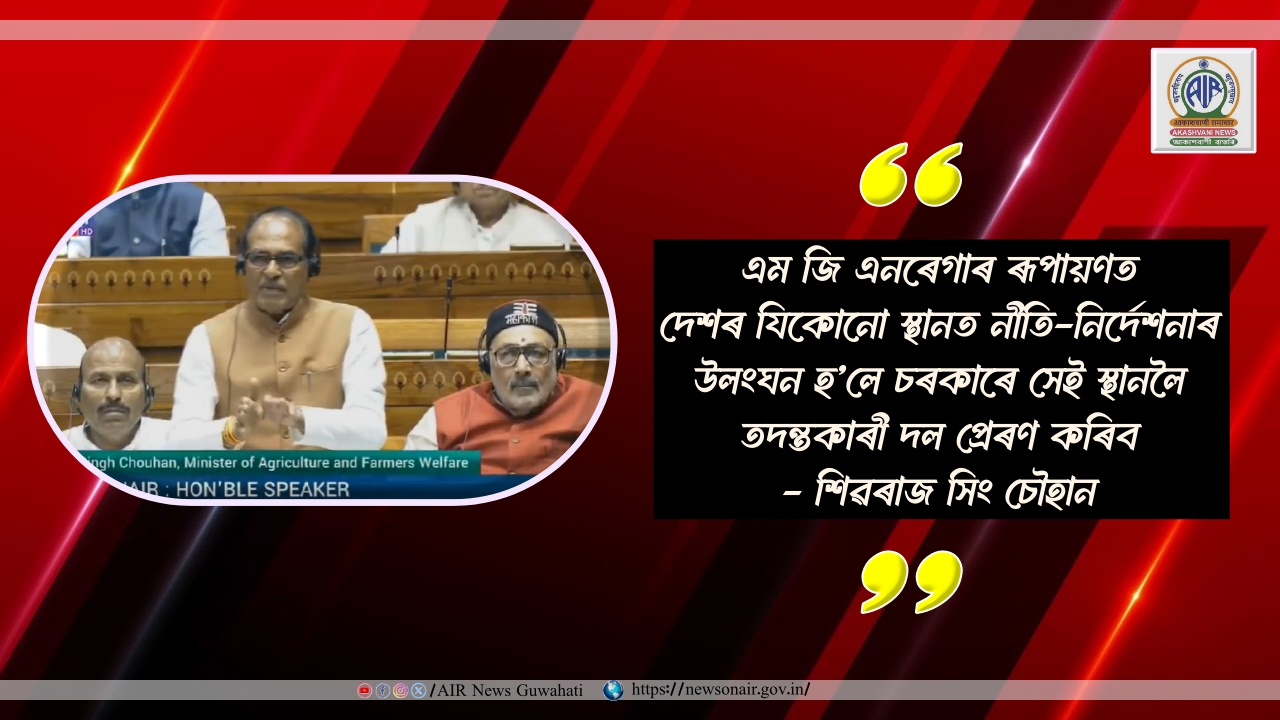 এম জি এনৰেগাৰ ৰূপায়ণত দেশৰ যিকোনো স্থানত নীতি-নিৰ্দেশনাৰ উলংঘন হ’লে চৰকাৰে সেই স্থানলৈ তদন্তকাৰী দল প্ৰেৰণ কৰিবঃ শিৱৰাজ সিং চৌহান
