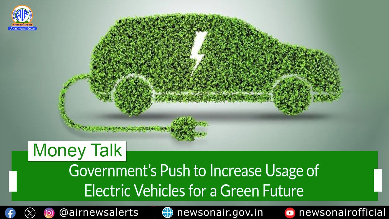Money Talk : Government’s Push to Increase Usage of Electric Vehicles for a Green Future