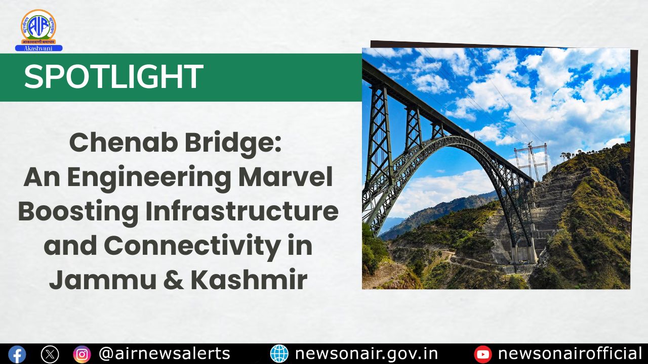 Spotlight : Chenab Bridge: An Engineering Marvel Boosting Infrastructure and Connectivity in Jammu & Kashmir