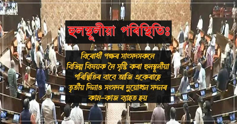 হুলস্থূলীয়া পৰিস্থিতিৰ বাবে আজি একেৰাহে তৃতীয় দিনাও সংসদৰ দুয়োখন সদনৰ কাম-কাজ ব্যাহত