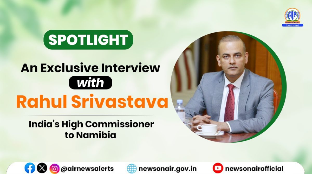 Spotlight – An Exclusive Interview with India’s High Commissioner to Namibia Rahul Srivastava