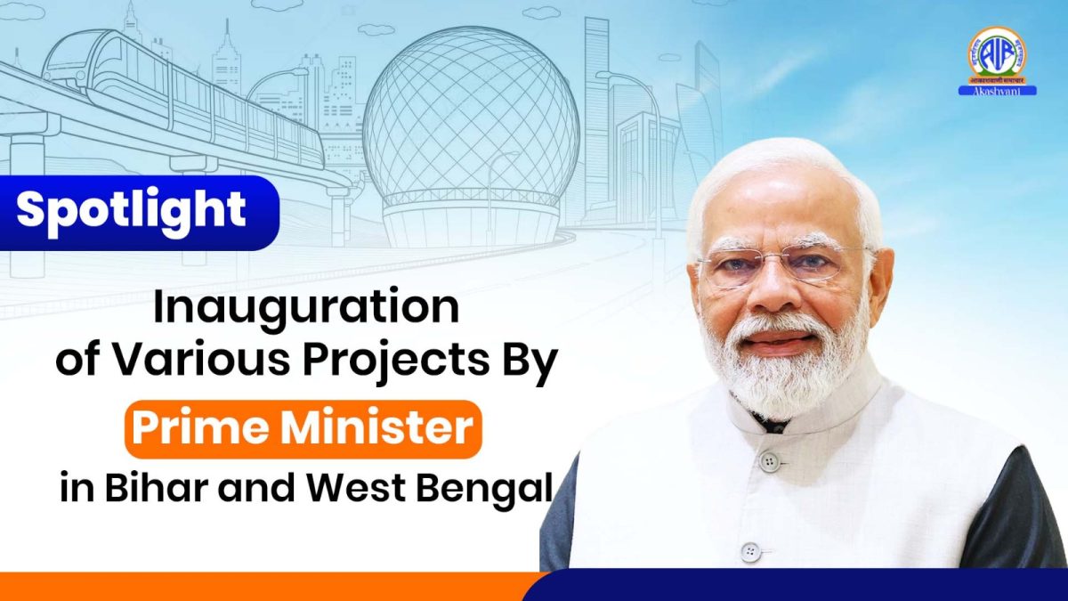 Spotlight – Inauguration of Various Projects By Prime Minister in Bihar and West Bengal