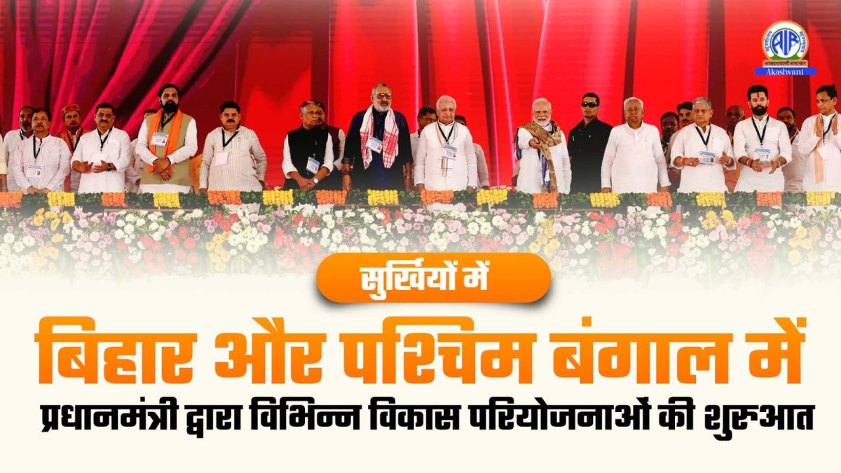 Surkhiyon Mein – बिहार और पश्चिम बंगाल में प्रधानमंत्री द्वारा विभिन्न विकास परियोजनाओं की शुरुआत
