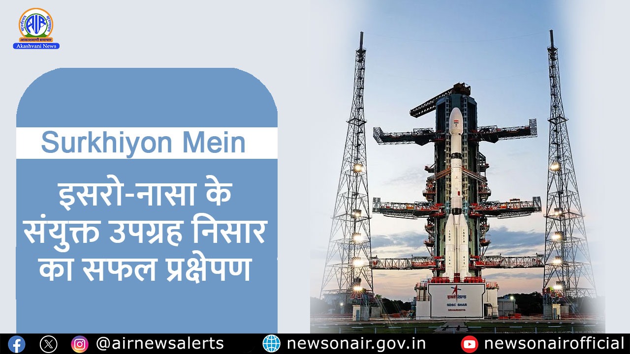 Surkhiyon Mein : इसरो-नासा के संयुक्त उपग्रह निसार का सफल प्रक्षेपण