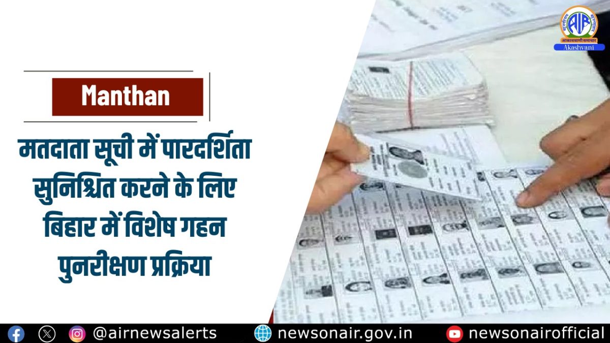 Manthan : मतदाता सूची में पारदर्शिता सुनिश्चित करने के लिए बिहार में विशेष गहन पुनरीक्षण प्रक्रिया