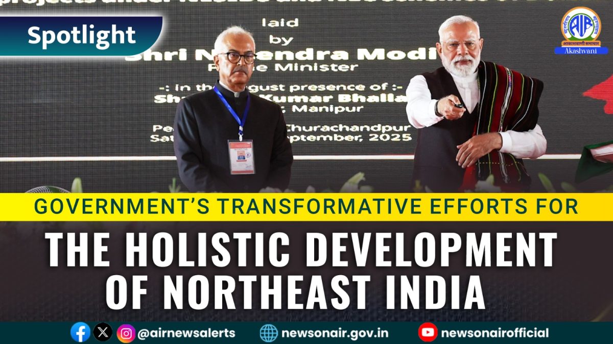 Spotlight : Government’s Transformative Efforts For the Holistic Development of Northeast India