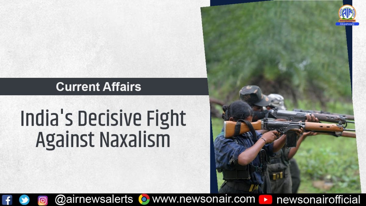 CURRENT AFFAIRS – India’s Decisive Fight Against Naxalism