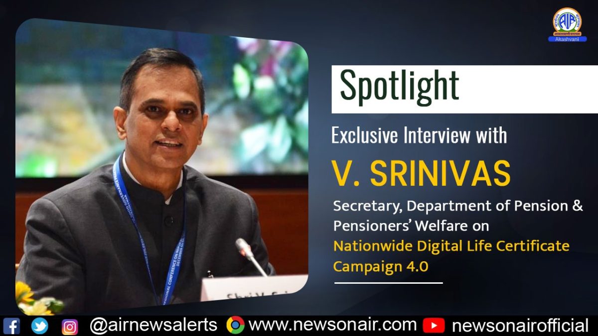 Spotlight : Exclusive Interview with V. Srinivas, Secretary, Department of Pension & Pensioners’ Welfare on Nationwide Digital Life Certificate Campaign 4.0