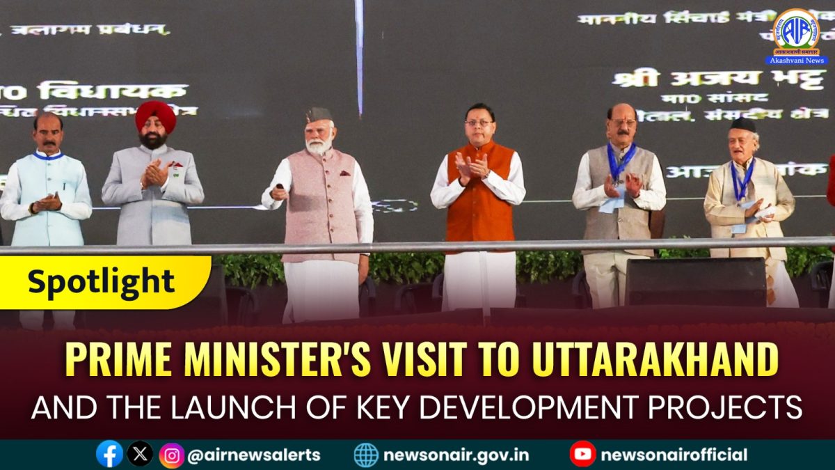Spotlight : Prime Minister’s Visit to Uttarakhand and the Launch of Key Development Projects