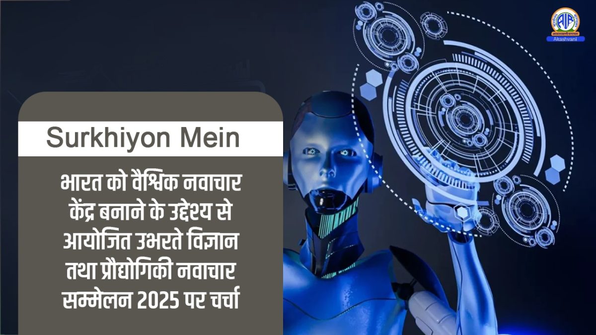 Surkhiyon Mein : भारत को वैश्विक नवाचार केंद्र बनाने के उद्देश्य से आयोजित उभरते विज्ञान तथा प्रौद्योगिकी नवाचार सम्मेलन 2025 पर चर्चा ।