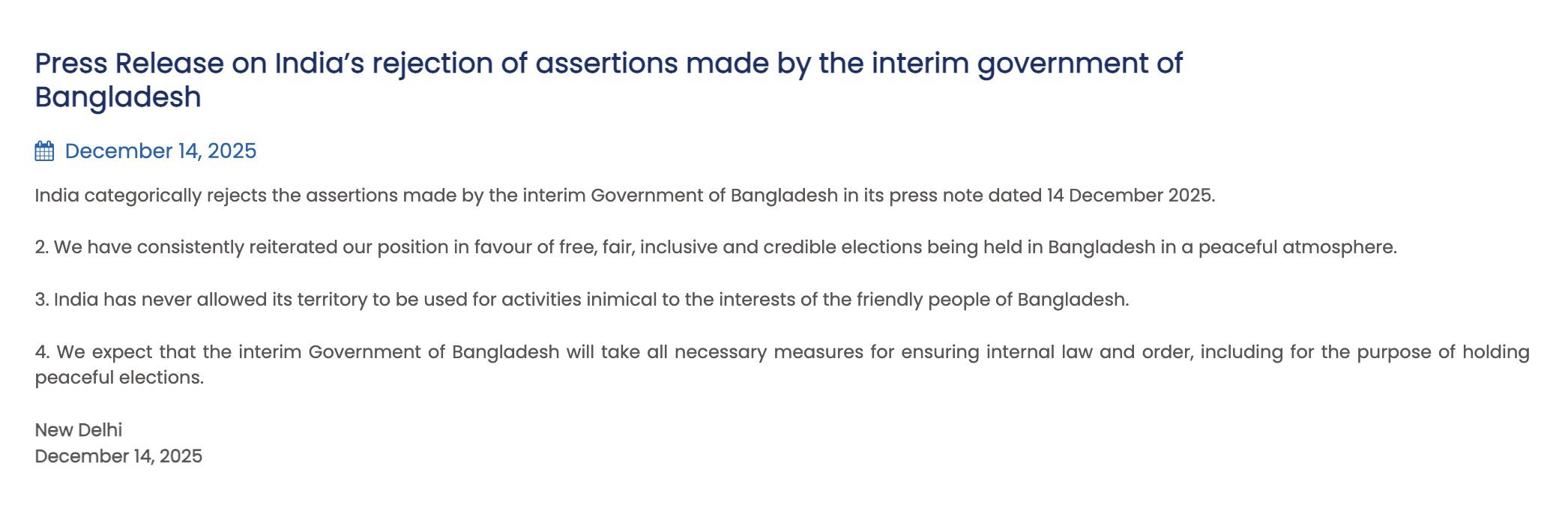 ভারত স্পষ্ট জানিয়েছে যে নতুন দিল্লি বাংলাদেশে অবাধ, সুষ্ঠু ও অন্তর্ভুক্তিমূলক নির্বাচনকে সর্বদা সমর্থন করে আসছে এবং কখনও তার ভূখণ্ডকে বাংলাদেশের জনগণের স্বার্থ বিরোধী কার্যকলাপের জন্য ব্যবহার করতে দেয়নি।