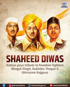 महान स्वतंत्रता सेनानियों भगत सिंह, राजगुरु और सुखदेव का आज शहादत दिवस