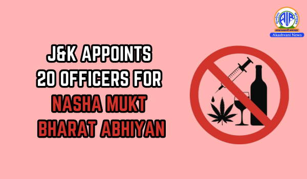 J&K appoints 20 officers as District Mentors for Nasha Mukt Bharat Abhiyan